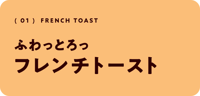 ( 01 )  French toast ふわっとろっ フレンチトースト