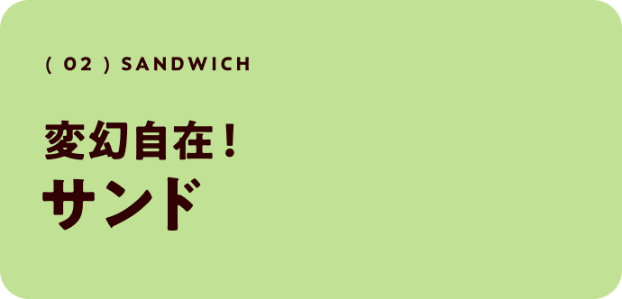 ( 02 )  sandwich 変幻自在！サンド