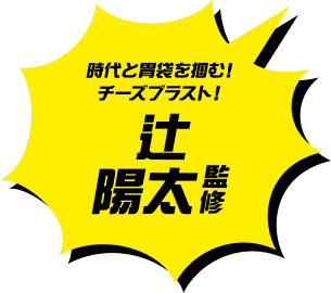 時代と胃袋を掴む！チーズブラスト！辻陽太監修