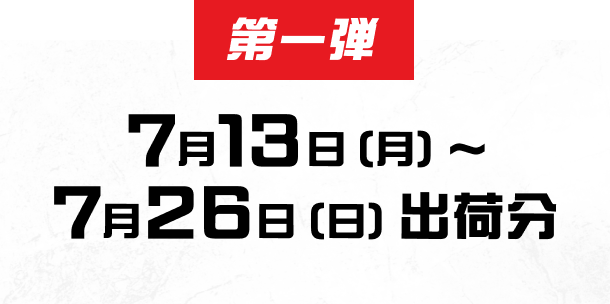 第一弾　7月13日 (月) ～ 7月26日 (日) 出荷分