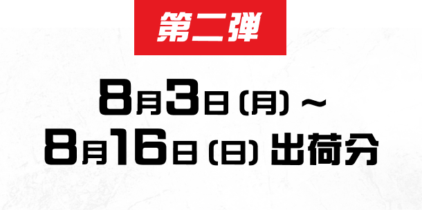 第二弾　8月3日 (月) ～ 8月16日 (日) 出荷分
