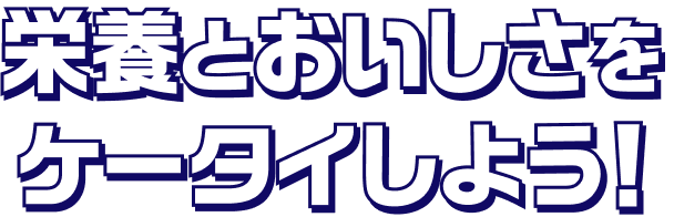 栄養とおいしさをケータイしよう！