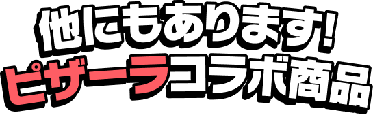 他にもあります!ピザーラコラボ商品