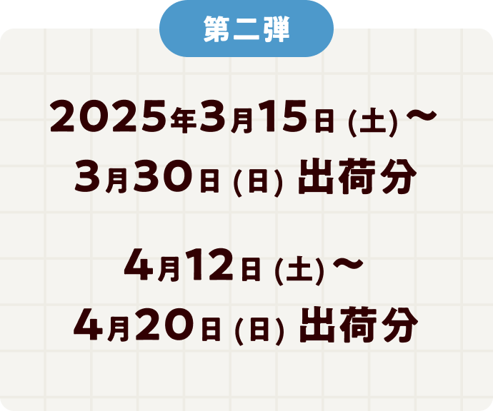 第二弾 2025年3月15日（土）～3月30日（日）　4月12日（土）～4月20日（日）出荷分