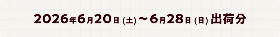 2026年6月20日 (土)～6月28日 (日) 出荷分