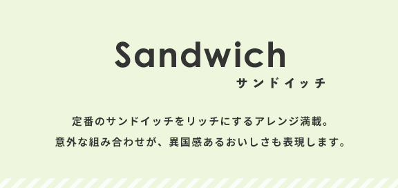 定番のサンドイッチをリッチにするアレンジ満載。意外な組み合わせが、異国感あるおいしさも表現します。