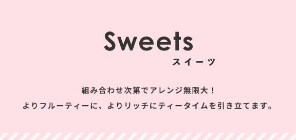 組み合わせ次第でアレンジ無限大！よりフルーティーに、よりリッチにティータイムを引き立てます。
