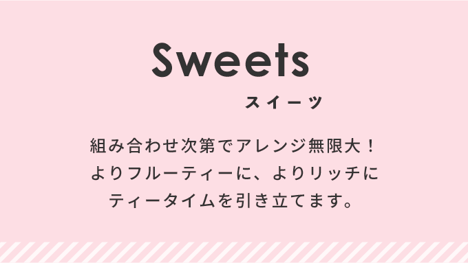 組み合わせ次第でアレンジ無限大！よりフルーティーに、よりリッチにティータイムを引き立てます。