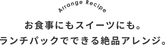 Arrange Recipe お食事にもスイーツにも。 ランチパックでできる絶品アレンジ。