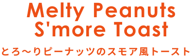 Melty Peanuts S'more Toast とろ～りピーナッツのスモア風トースト