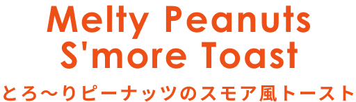 Melty Peanuts S'more Toast とろ～りピーナッツのスモア風トースト