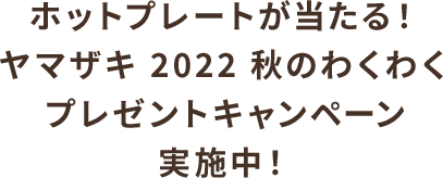 ホットプレートが当たる！ ヤマザキ 2022 秋のわくわくプレゼントキャンペーン 実施中！