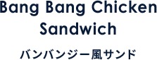 Bang Bang Chicken Sandwich バンバンジー風サンド