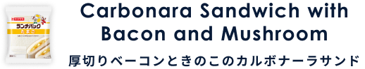 Carbonara Sandwich with Bacon and Mushroom 厚切りベーコンときのこのカルボナーラサンド