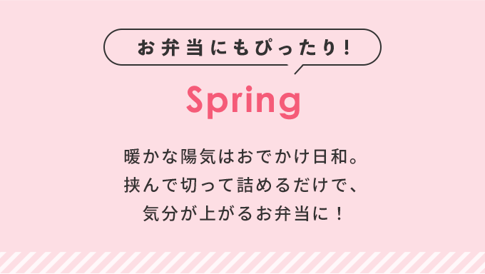 お弁当にもぴったり！ Spring 暖かな陽気はおでかけ日和。挟んで切って詰めるだけで、気分が上がるお弁当に！