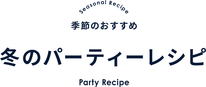 Seasonal Recipe 季節のおすすめ 冬のパーティーレシピ Party Recipe