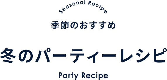Seasonal Recipe 季節のおすすめ 冬のパーティーレシピ Party Recipe