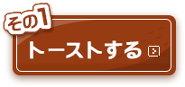 その1：トーストする