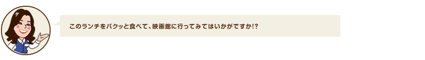 このランチをパクッと食べて、映画館に行ってみてはいかがですか！？