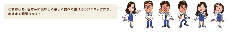 これからも、皆さんに美味しく楽しく食べて頂けるランチパック作り、ますます頑張ります！