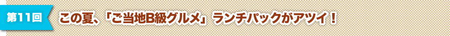 第11回 この夏、ご当地B級グルメ」ランチパックがアツイ！