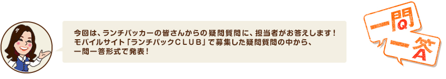今回は、ランチパッカーの皆さんからの疑問質問に、担当者がお答えします！モバイルサイト「ランチパックＣＬＵＢ」で募集した疑問質問の中から、一問一答形式で発表！