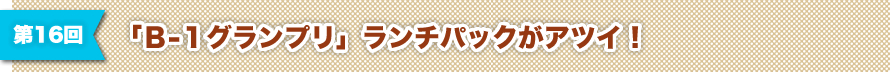 第16回「Ｂ-１グランプリ」ランチパックがアツイ！