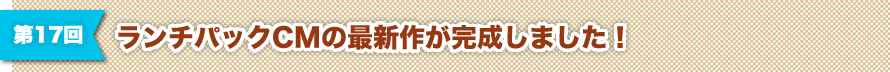 第17回 ランチパックCMの最新作が完成しました！