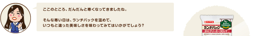 ここのところ、だんだんと寒くなってきましたね。そんな寒い日は、ランチパックを温めて、いつもと違った美味しさを味わってみてはいかがでしょう？