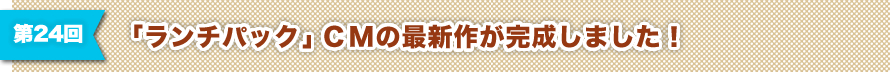 第24回 新CM撮影レポート！