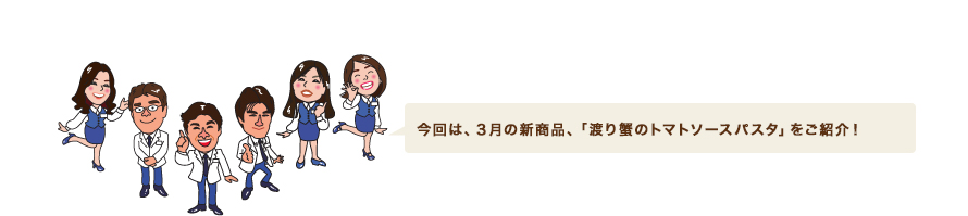今回は、３月の新商品、「渡り蟹のトマトソースパスタ」をご紹介！