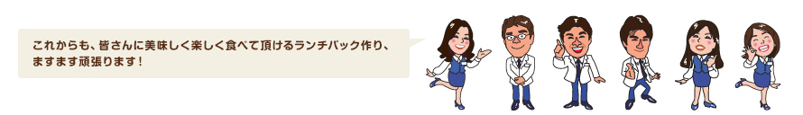これからも、皆さんに美味しく楽しく食べて頂けるランチパック作り、ますます頑張ります！