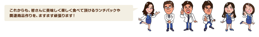 これからも、皆さんに美味しく楽しく食べて頂けるランチパックや関連商品作りを、ますます頑張ります！