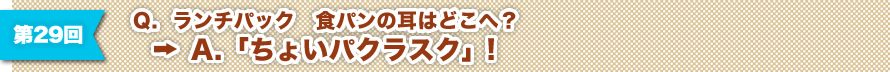 第29回 Q. ランチパック 食パンの耳はどこへ？ → A.「ちょいパクラスク」！