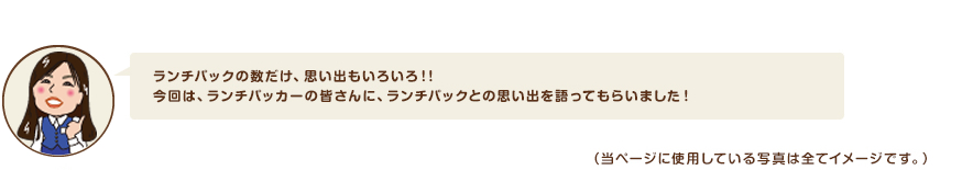 ランチパックの数だけ、思い出もいろいろ！！今回は、ランチパッカーの皆さんに、ランチパックとの思い出を語ってもらいました！