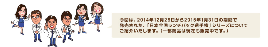 今回は、2014年12月26日から2015年1月31日の期間で発売された、「日本全国ランチパック選手権」シリーズについてご紹介いたします。（一部商品は現在も販売中です。）