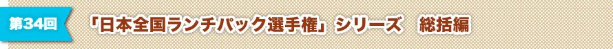 第34回 「日本全国ランチパック選手権」シリーズ　総括編