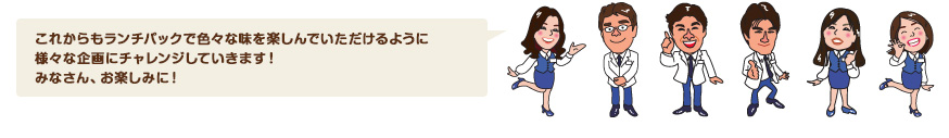 これからもランチパックで色々な味を楽しんでいただけるように様々な企画にチャレンジしていきます！みなさん、お楽しみに！