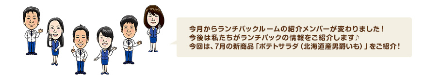 今月からランチパックルームの紹介メンバーが変わりました！今後は私たちがランチパックの情報をご紹介します♪今回は、7月の新商品「ポテトサラダ（北海道産男爵いも）」をご紹介！