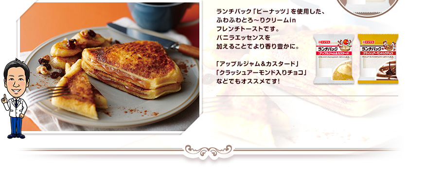 ランチパック「ピーナッツ」を使用した、ふわふわとろ～りクリームinフレンチトーストです。バニラエッセンスを加えることでより香り豊かに。「アップルジャム＆カスタード」「クラッシュアーモンド入りチョコ」などでもオススメです！