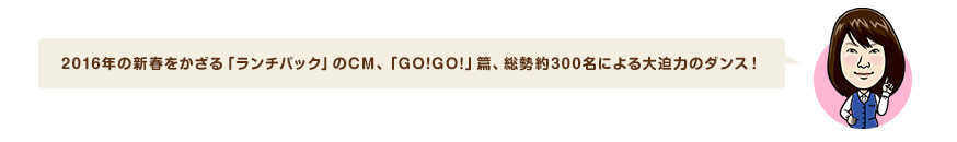2016年の新春をかざる「ランチパック」のCM、「GO!GO!」篇、総勢約300名による大迫力のダンス！ 
