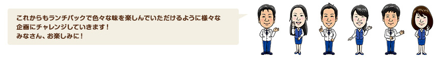 これからもランチパックで色々な味を楽しんでいただけるように様々な企画にチャレンジしていきます！みなさん、お楽しみに！