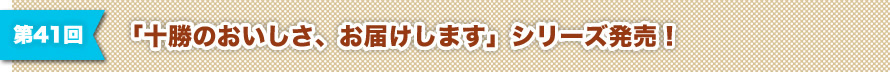 第41回 「十勝のおいしさ、お届けします」シリーズ発売！