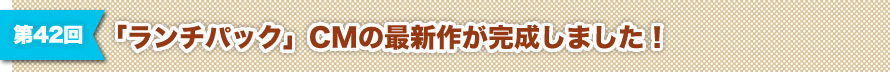 第42回 「ランチパック」CMの最新作が完成しました！