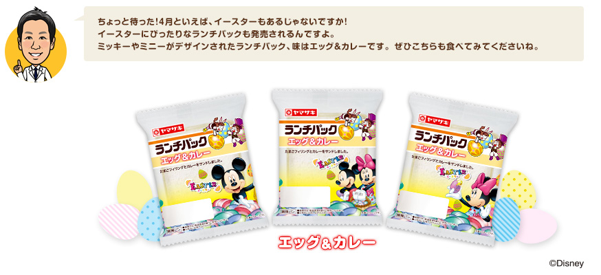 ちょっと待った！4月といえば、イースターもあるじゃないですか！ イースターにぴったりなランチパックも発売されるんですよ。 ミッキーやミニーがデザインされたランチパック、味はエッグ＆カレーです。 ぜひこちらも食べてみてくださいね。