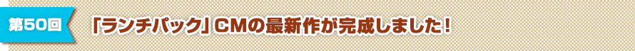 第50回 「ランチパック」CMの最新作が完成しました！