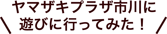 ヤマザキプラザ市川に遊びに行ってみた!